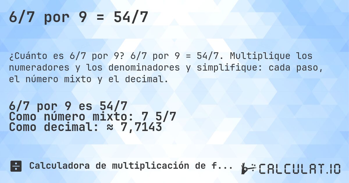 6/7 por 9 = 54/7. 6/7 por 9 = 54/7. Multiplique los numeradores y los denominadores y simplifique: cada paso, el número mixto y el decimal.