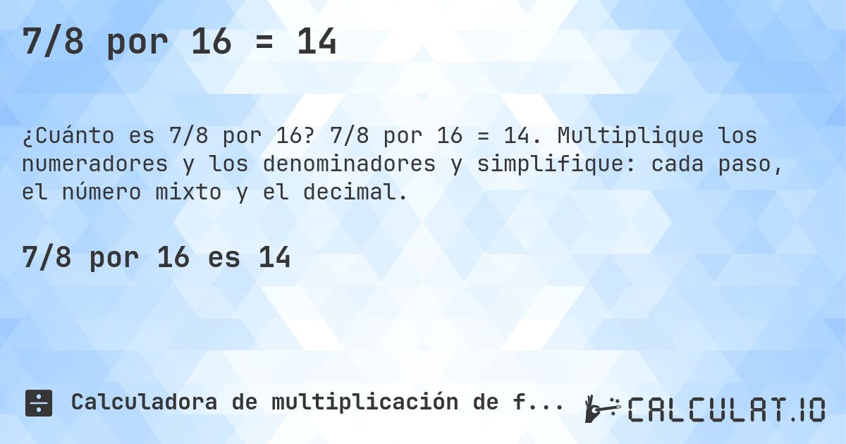 7/8 por 16 = 14. 7/8 por 16 = 14. Multiplique los numeradores y los denominadores y simplifique: cada paso, el número mixto y el decimal.