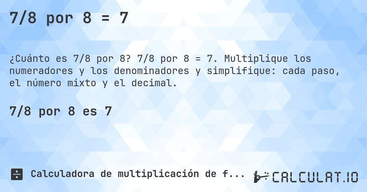 7/8 por 8 = 7. 7/8 por 8 = 7. Multiplique los numeradores y los denominadores y simplifique: cada paso, el número mixto y el decimal.