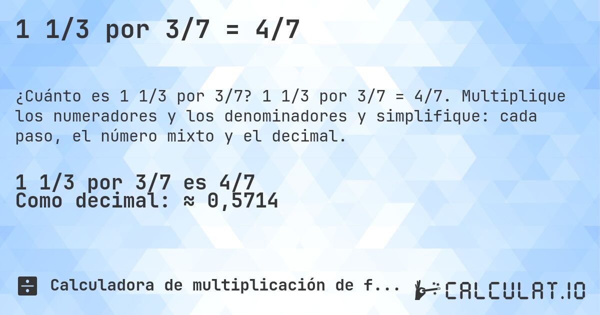 1 1/3 por 3/7 = 4/7. 1 1/3 por 3/7 = 4/7. Multiplique los numeradores y los denominadores y simplifique: cada paso, el número mixto y el decimal.