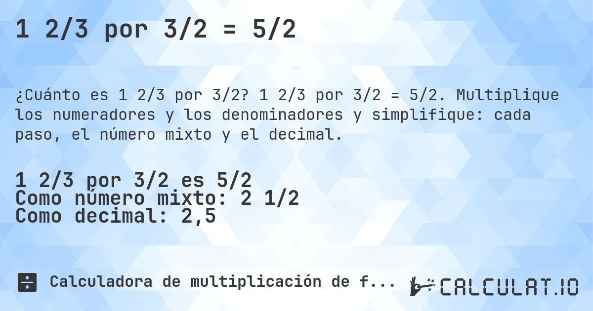 1 2/3 por 3/2 = 5/2. 1 2/3 por 3/2 = 5/2. Multiplique los numeradores y los denominadores y simplifique: cada paso, el número mixto y el decimal.