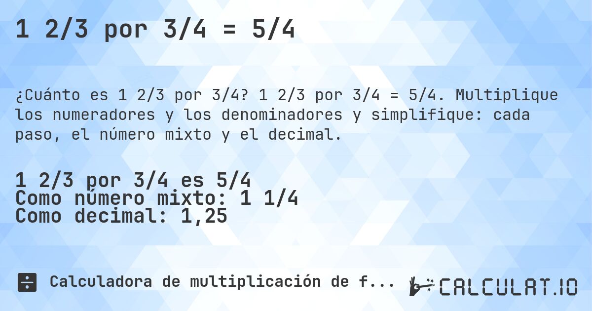 1 2/3 por 3/4 = 5/4. 1 2/3 por 3/4 = 5/4. Multiplique los numeradores y los denominadores y simplifique: cada paso, el número mixto y el decimal.