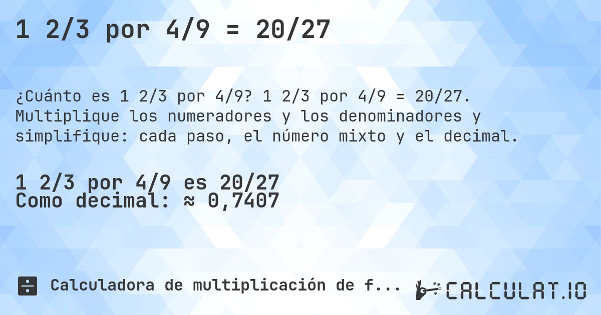 1 2/3 por 4/9 = 20/27. 1 2/3 por 4/9 = 20/27. Multiplique los numeradores y los denominadores y simplifique: cada paso, el número mixto y el decimal.