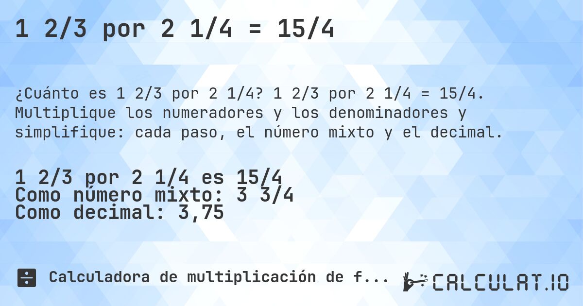 1 2/3 por 2 1/4 = 15/4. 1 2/3 por 2 1/4 = 15/4. Multiplique los numeradores y los denominadores y simplifique: cada paso, el número mixto y el decimal.
