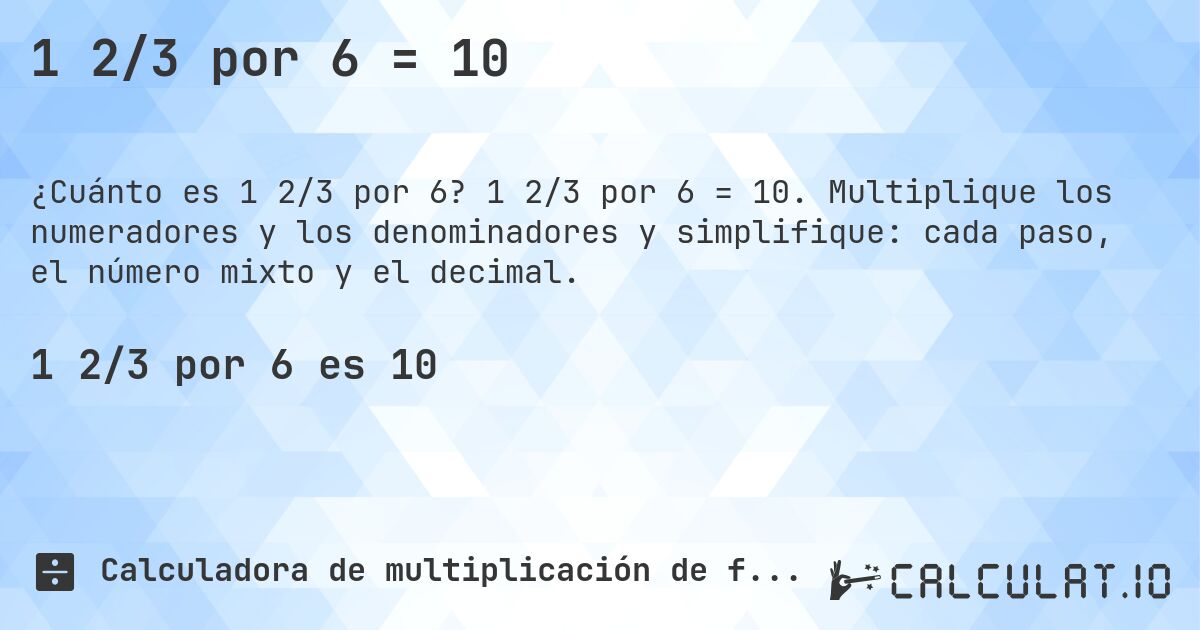 1 2/3 por 6 = 10. 1 2/3 por 6 = 10. Multiplique los numeradores y los denominadores y simplifique: cada paso, el número mixto y el decimal.