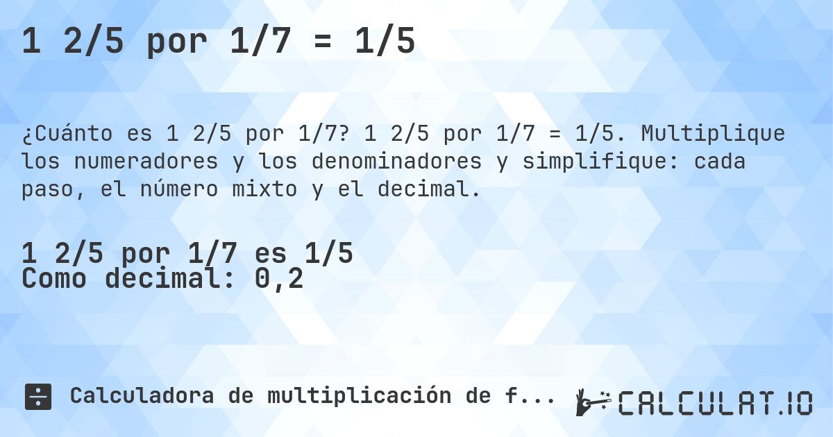1 2/5 por 1/7 = 1/5. 1 2/5 por 1/7 = 1/5. Multiplique los numeradores y los denominadores y simplifique: cada paso, el número mixto y el decimal.