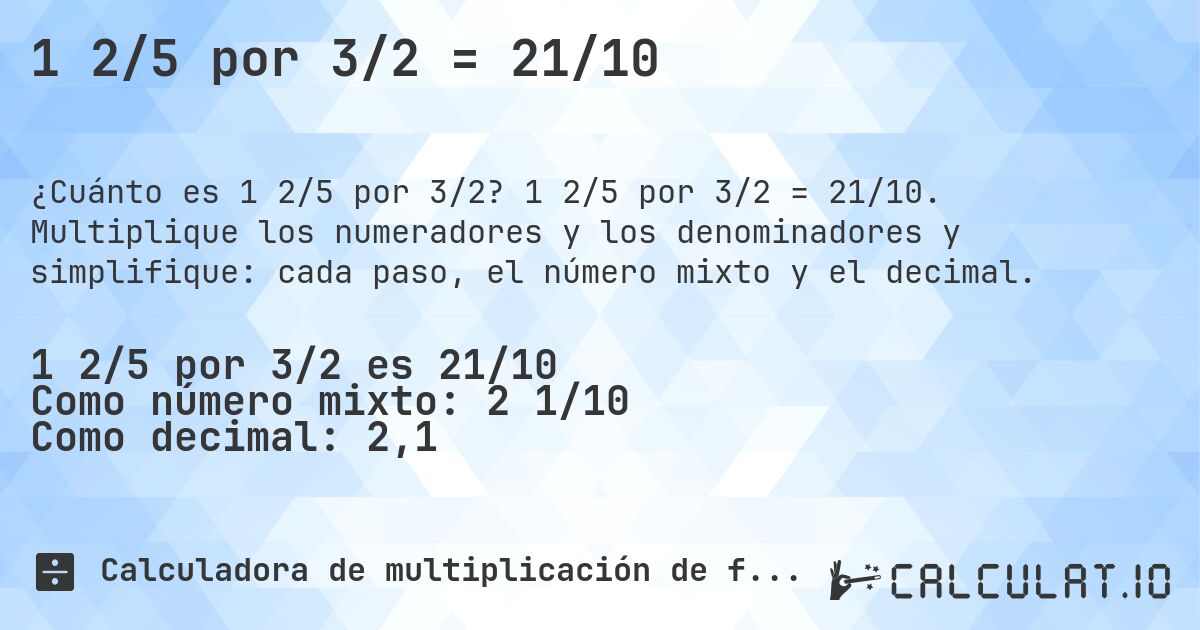 1 2/5 por 3/2 = 21/10. 1 2/5 por 3/2 = 21/10. Multiplique los numeradores y los denominadores y simplifique: cada paso, el número mixto y el decimal.