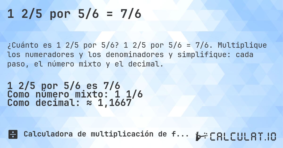 1 2/5 por 5/6 = 7/6. 1 2/5 por 5/6 = 7/6. Multiplique los numeradores y los denominadores y simplifique: cada paso, el número mixto y el decimal.