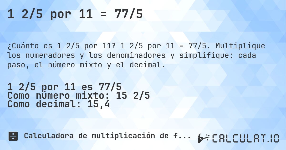 1 2/5 por 11 = 77/5. 1 2/5 por 11 = 77/5. Multiplique los numeradores y los denominadores y simplifique: cada paso, el número mixto y el decimal.
