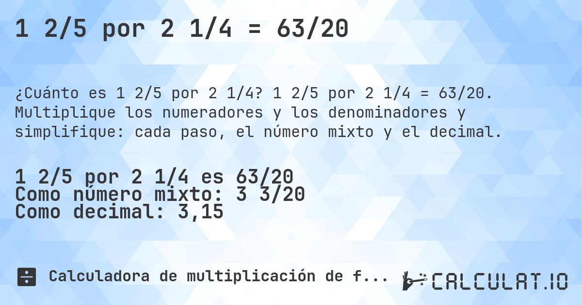 1 2/5 por 2 1/4 = 63/20. 1 2/5 por 2 1/4 = 63/20. Multiplique los numeradores y los denominadores y simplifique: cada paso, el número mixto y el decimal.