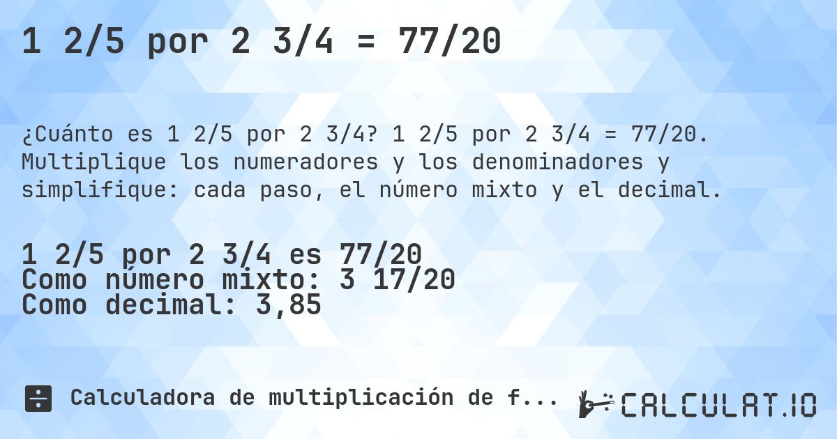 1 2/5 por 2 3/4 = 77/20. 1 2/5 por 2 3/4 = 77/20. Multiplique los numeradores y los denominadores y simplifique: cada paso, el número mixto y el decimal.