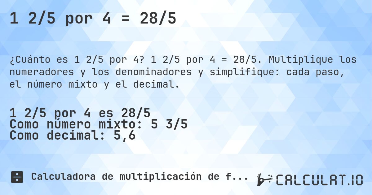 1 2/5 por 4 = 28/5. 1 2/5 por 4 = 28/5. Multiplique los numeradores y los denominadores y simplifique: cada paso, el número mixto y el decimal.