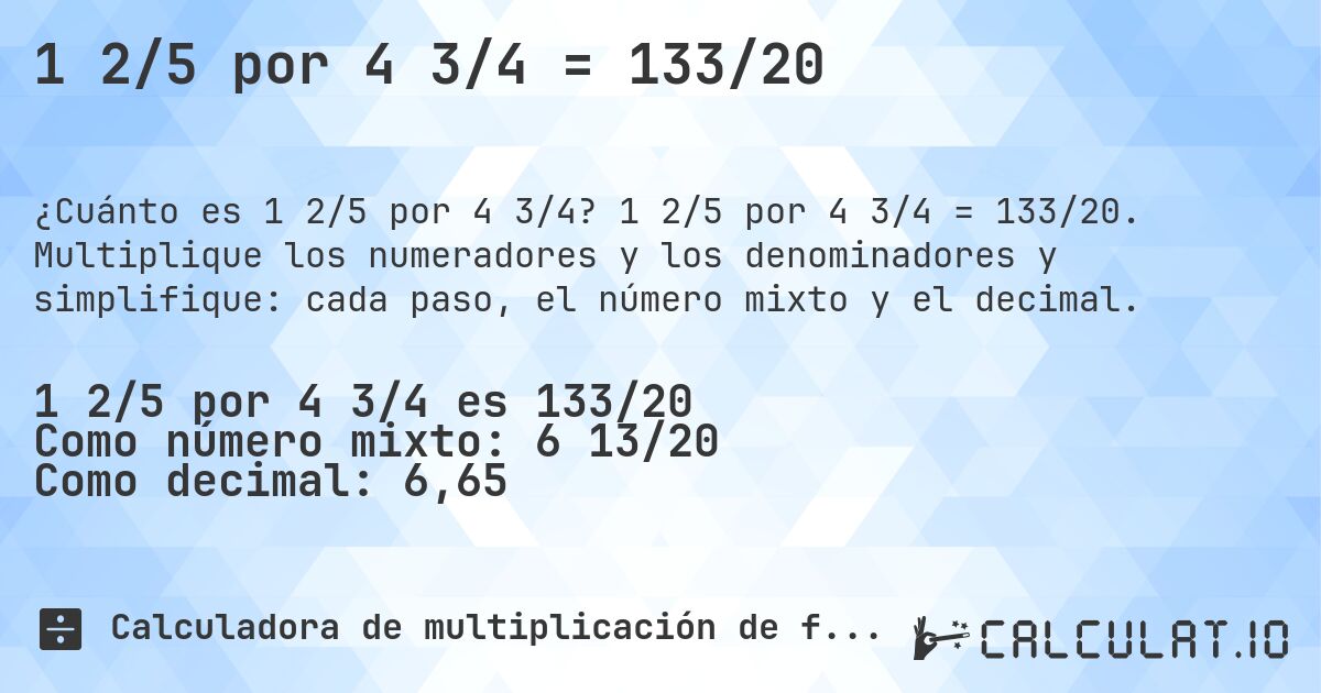 1 2/5 por 4 3/4 = 133/20. 1 2/5 por 4 3/4 = 133/20. Multiplique los numeradores y los denominadores y simplifique: cada paso, el número mixto y el decimal.
