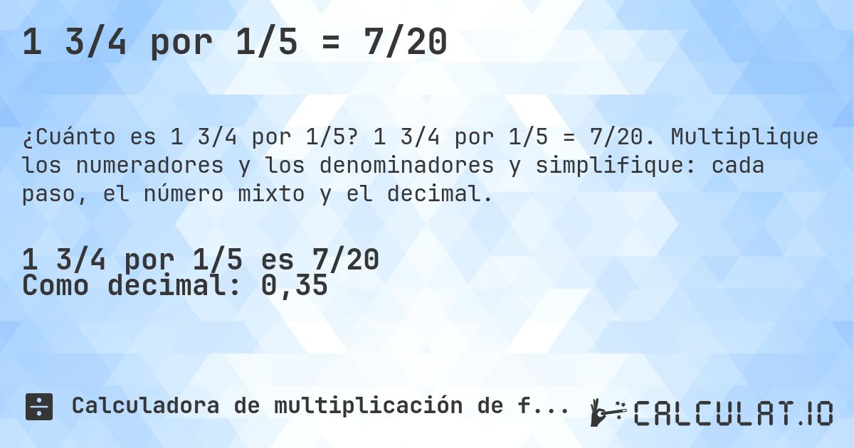 1 3/4 por 1/5 = 7/20. 1 3/4 por 1/5 = 7/20. Multiplique los numeradores y los denominadores y simplifique: cada paso, el número mixto y el decimal.