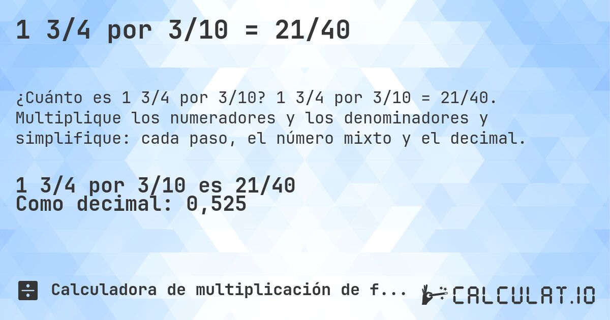 1 3/4 por 3/10 = 21/40. 1 3/4 por 3/10 = 21/40. Multiplique los numeradores y los denominadores y simplifique: cada paso, el número mixto y el decimal.
