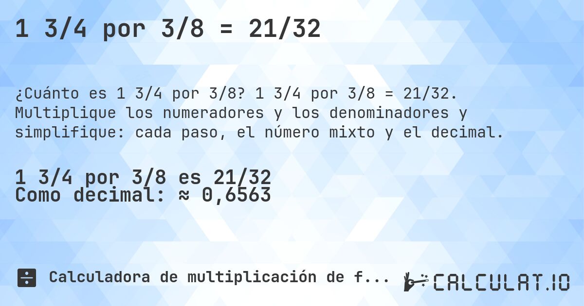 1 3/4 por 3/8 = 21/32. 1 3/4 por 3/8 = 21/32. Multiplique los numeradores y los denominadores y simplifique: cada paso, el número mixto y el decimal.