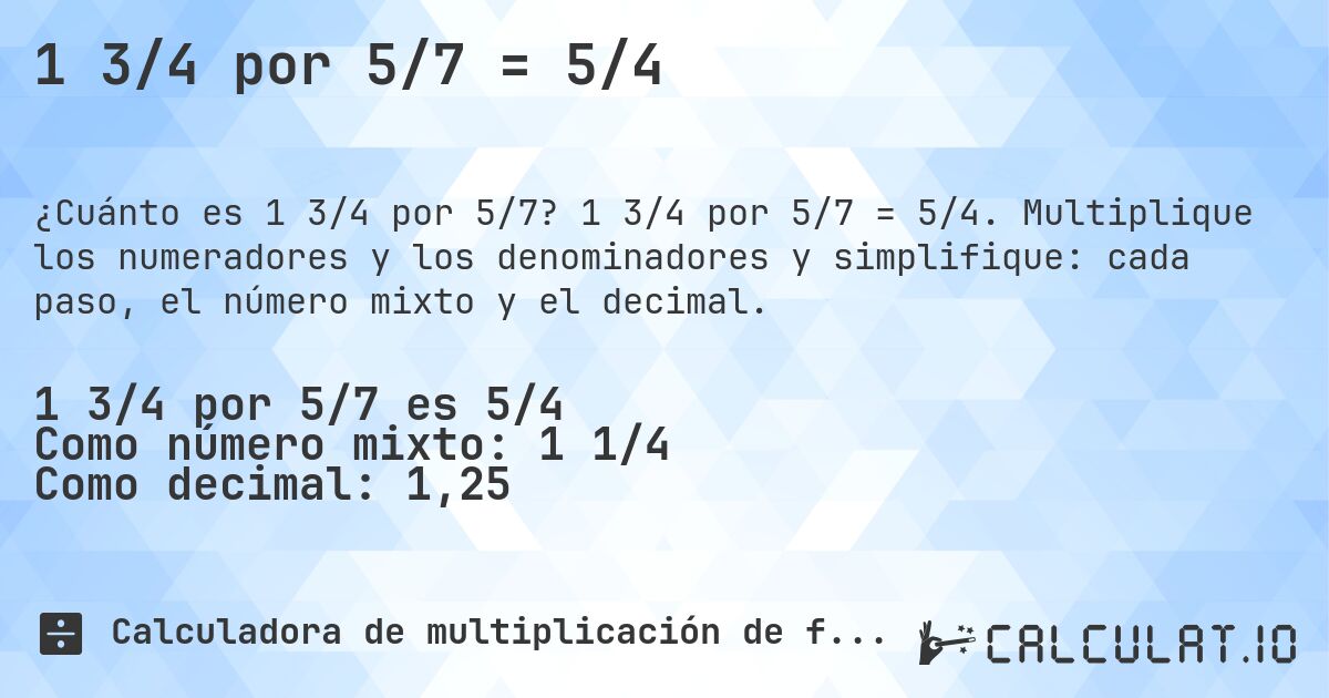 1 3/4 por 5/7 = 5/4. 1 3/4 por 5/7 = 5/4. Multiplique los numeradores y los denominadores y simplifique: cada paso, el número mixto y el decimal.
