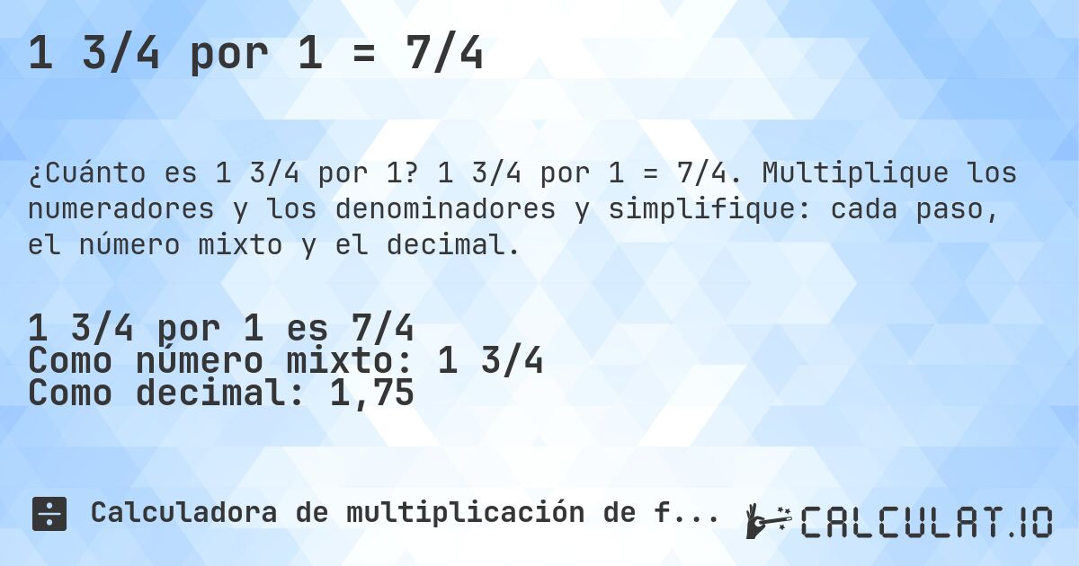 1 3/4 por 1 = 7/4. 1 3/4 por 1 = 7/4. Multiplique los numeradores y los denominadores y simplifique: cada paso, el número mixto y el decimal.