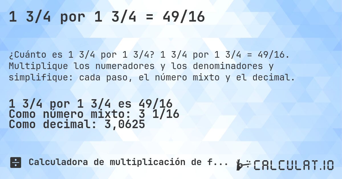 1 3/4 por 1 3/4 = 49/16. 1 3/4 por 1 3/4 = 49/16. Multiplique los numeradores y los denominadores y simplifique: cada paso, el número mixto y el decimal.