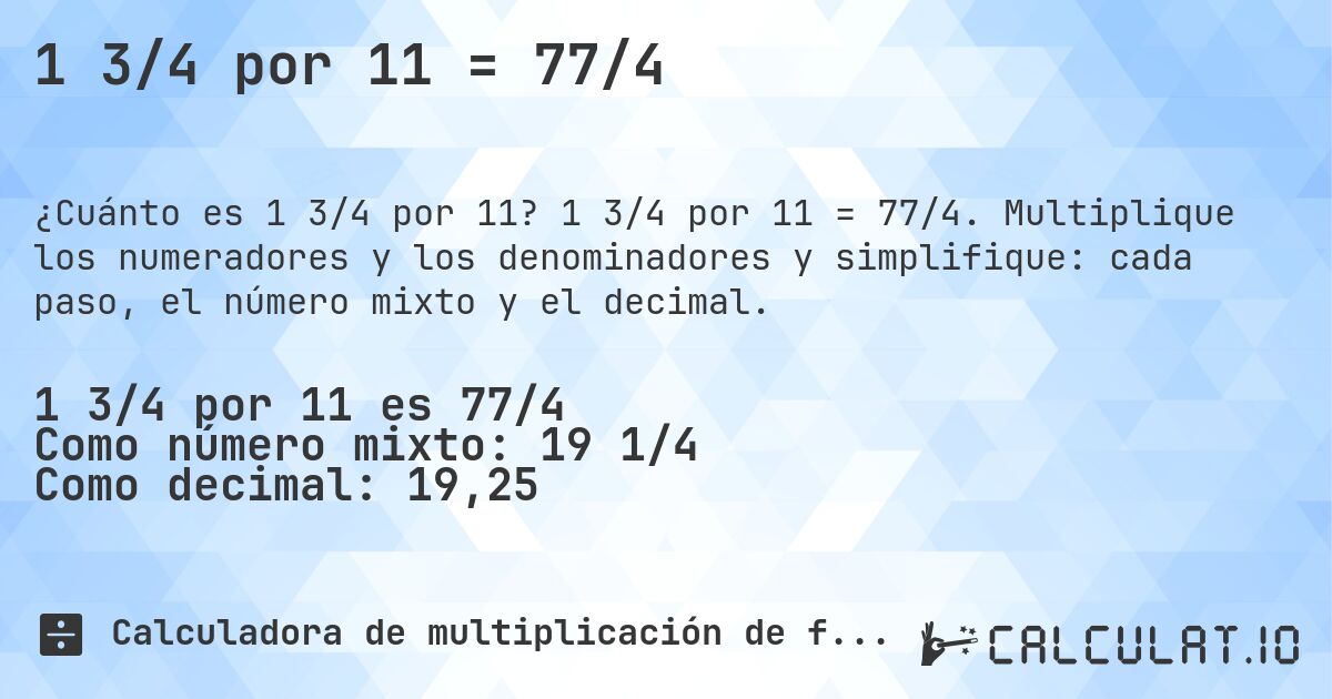 1 3/4 por 11 = 77/4. 1 3/4 por 11 = 77/4. Multiplique los numeradores y los denominadores y simplifique: cada paso, el número mixto y el decimal.