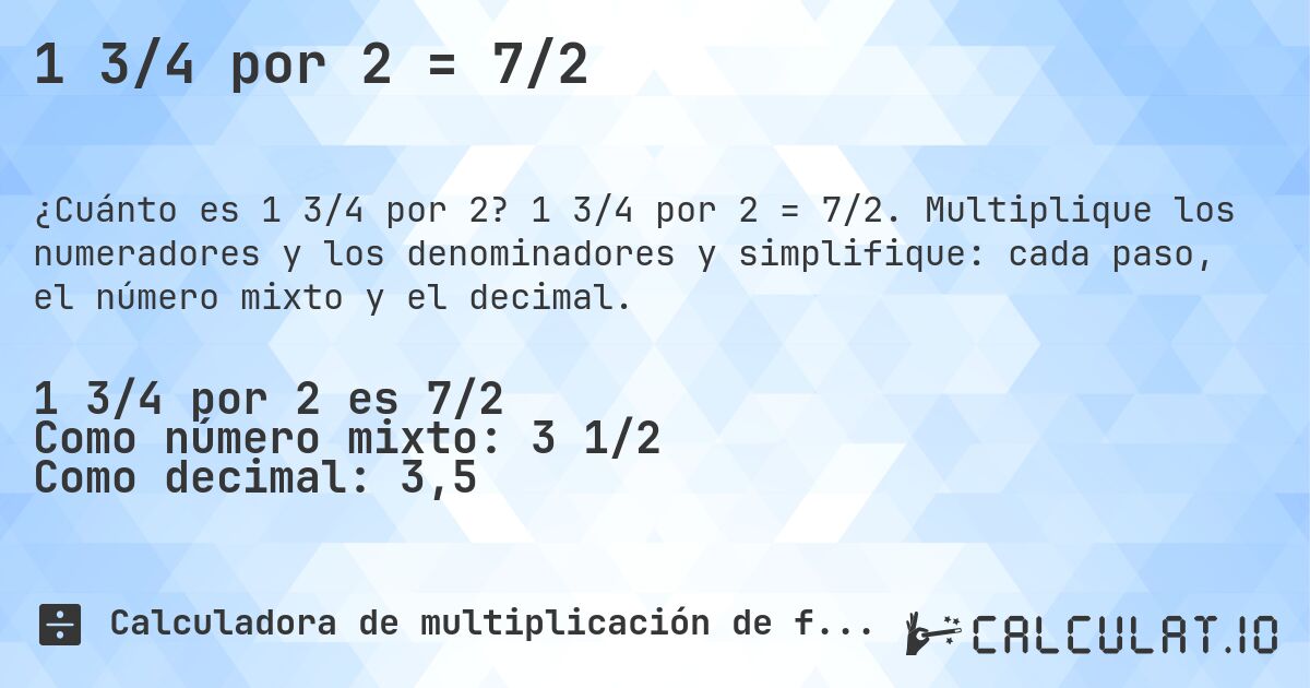 1 3/4 por 2 = 7/2. 1 3/4 por 2 = 7/2. Multiplique los numeradores y los denominadores y simplifique: cada paso, el número mixto y el decimal.