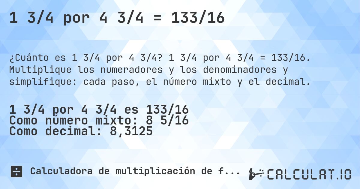 1 3/4 por 4 3/4 = 133/16. 1 3/4 por 4 3/4 = 133/16. Multiplique los numeradores y los denominadores y simplifique: cada paso, el número mixto y el decimal.