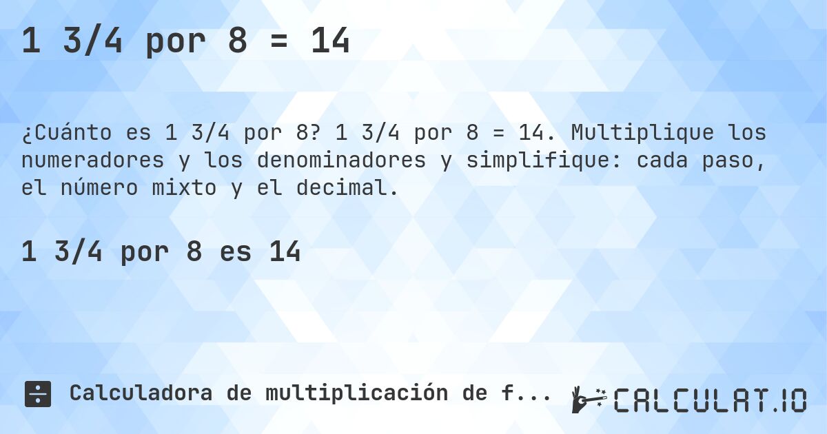 1 3/4 por 8 = 14. 1 3/4 por 8 = 14. Multiplique los numeradores y los denominadores y simplifique: cada paso, el número mixto y el decimal.