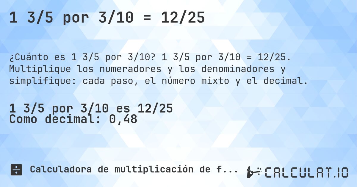1 3/5 por 3/10 = 12/25. 1 3/5 por 3/10 = 12/25. Multiplique los numeradores y los denominadores y simplifique: cada paso, el número mixto y el decimal.