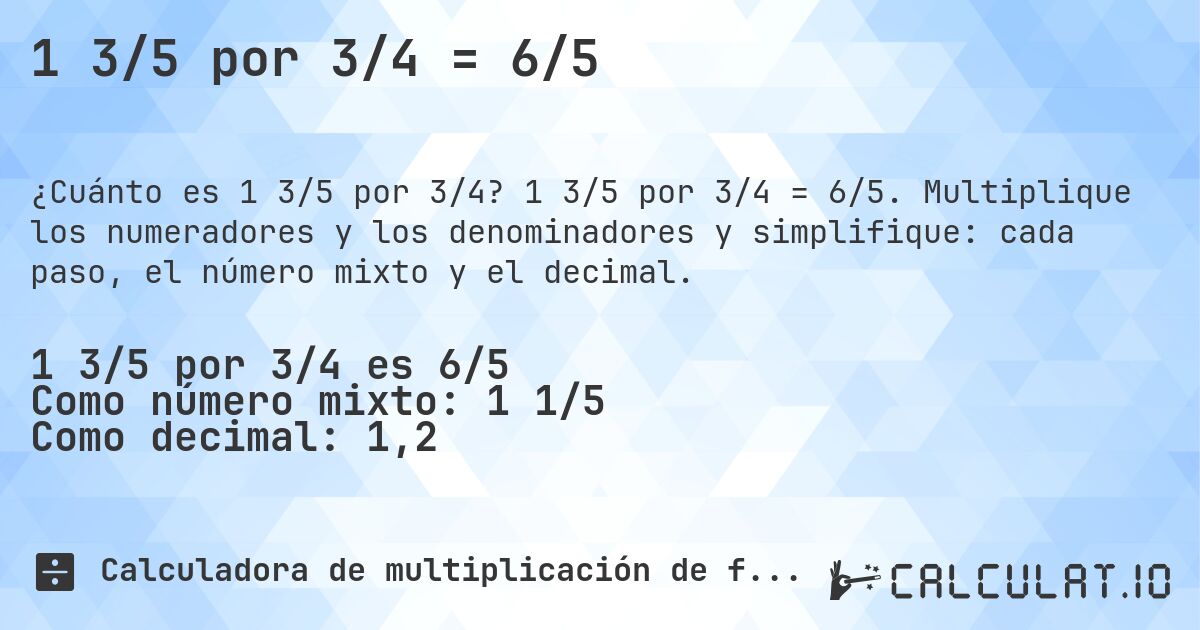 1 3/5 por 3/4 = 6/5. 1 3/5 por 3/4 = 6/5. Multiplique los numeradores y los denominadores y simplifique: cada paso, el número mixto y el decimal.