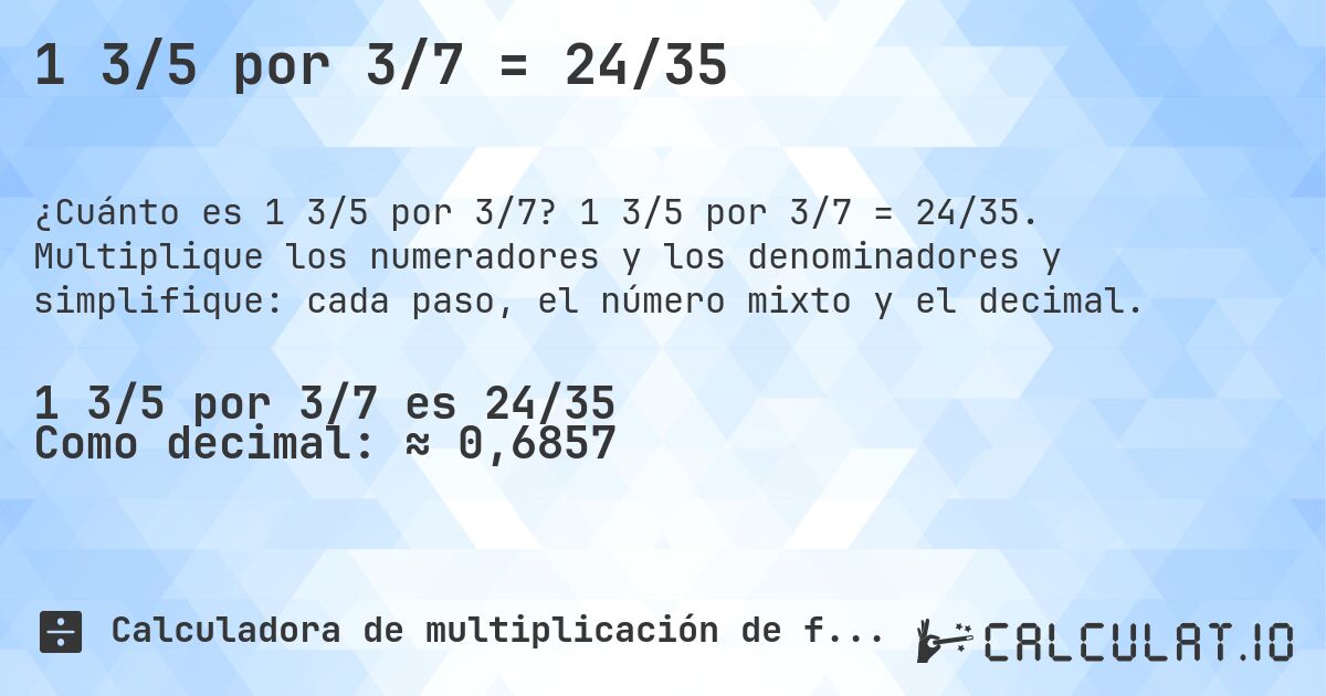 1 3/5 por 3/7 = 24/35. 1 3/5 por 3/7 = 24/35. Multiplique los numeradores y los denominadores y simplifique: cada paso, el número mixto y el decimal.
