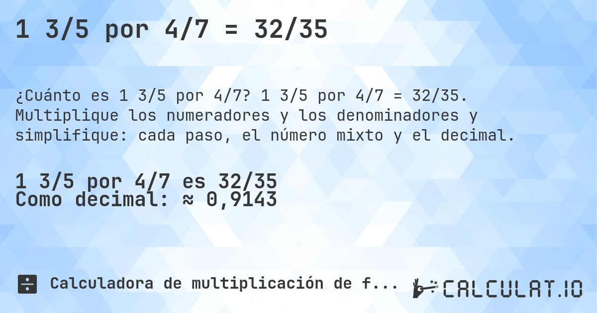 1 3/5 por 4/7 = 32/35. 1 3/5 por 4/7 = 32/35. Multiplique los numeradores y los denominadores y simplifique: cada paso, el número mixto y el decimal.