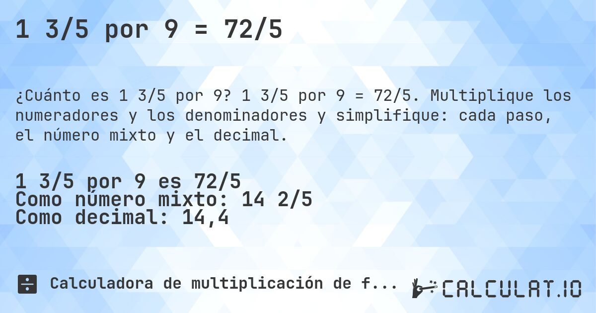 1 3/5 por 9 = 72/5. 1 3/5 por 9 = 72/5. Multiplique los numeradores y los denominadores y simplifique: cada paso, el número mixto y el decimal.