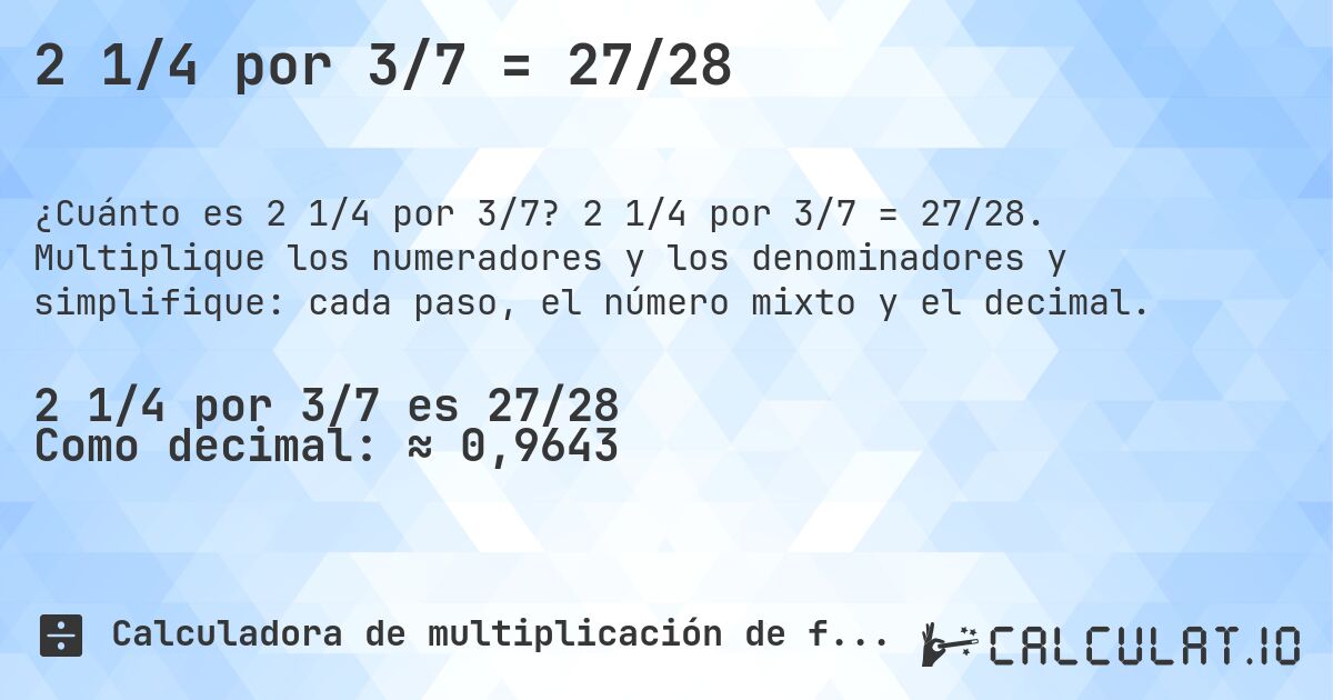 2 1/4 por 3/7 = 27/28. 2 1/4 por 3/7 = 27/28. Multiplique los numeradores y los denominadores y simplifique: cada paso, el número mixto y el decimal.