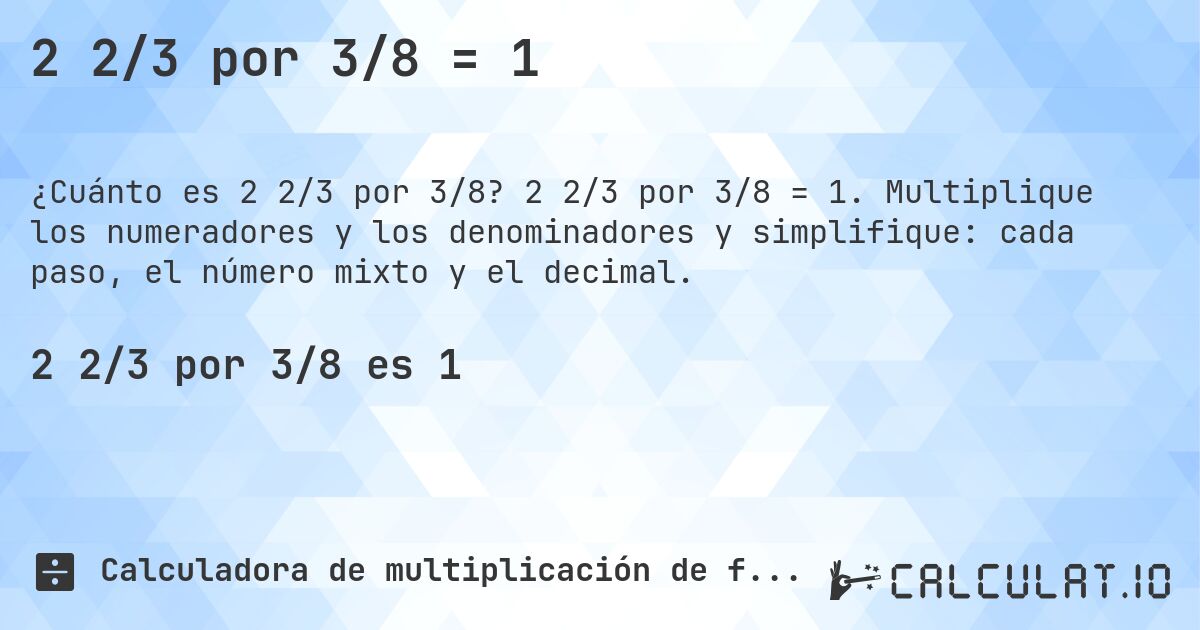2 2/3 por 3/8 = 1. 2 2/3 por 3/8 = 1. Multiplique los numeradores y los denominadores y simplifique: cada paso, el número mixto y el decimal.