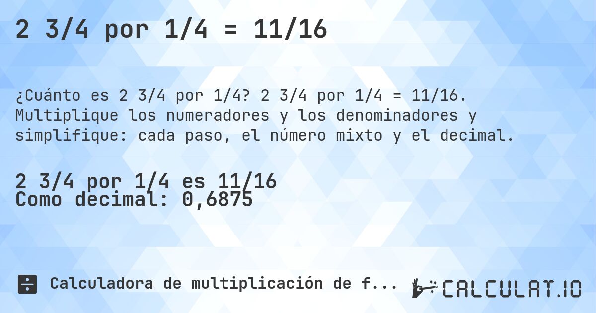 2 3/4 por 1/4 = 11/16. 2 3/4 por 1/4 = 11/16. Multiplique los numeradores y los denominadores y simplifique: cada paso, el número mixto y el decimal.