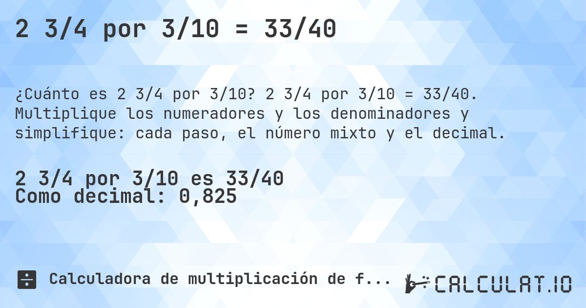 2 3/4 por 3/10 = 33/40. 2 3/4 por 3/10 = 33/40. Multiplique los numeradores y los denominadores y simplifique: cada paso, el número mixto y el decimal.
