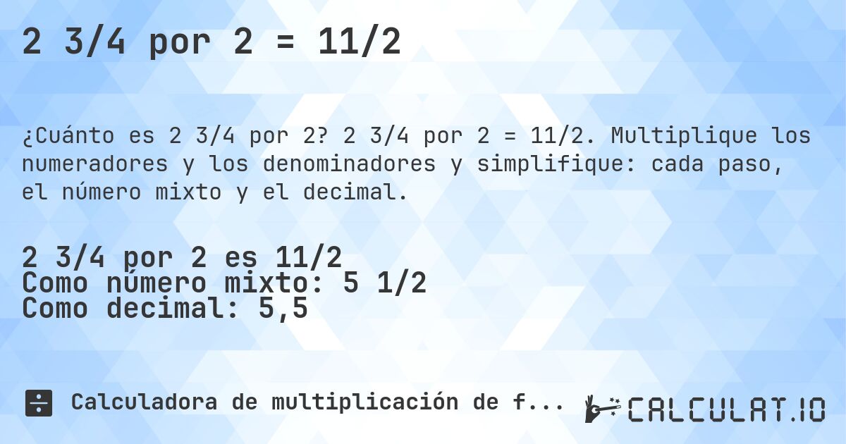 2 3/4 por 2 = 11/2. 2 3/4 por 2 = 11/2. Multiplique los numeradores y los denominadores y simplifique: cada paso, el número mixto y el decimal.