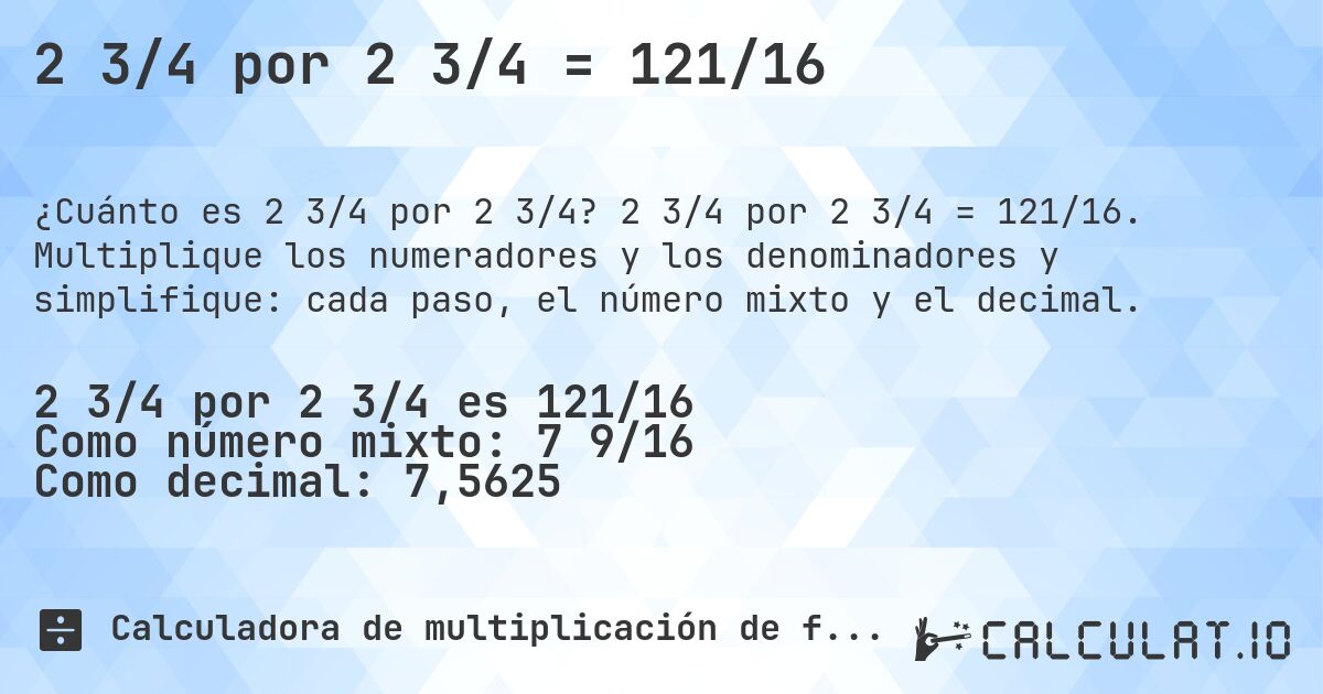 2 3/4 por 2 3/4 = 121/16. 2 3/4 por 2 3/4 = 121/16. Multiplique los numeradores y los denominadores y simplifique: cada paso, el número mixto y el decimal.