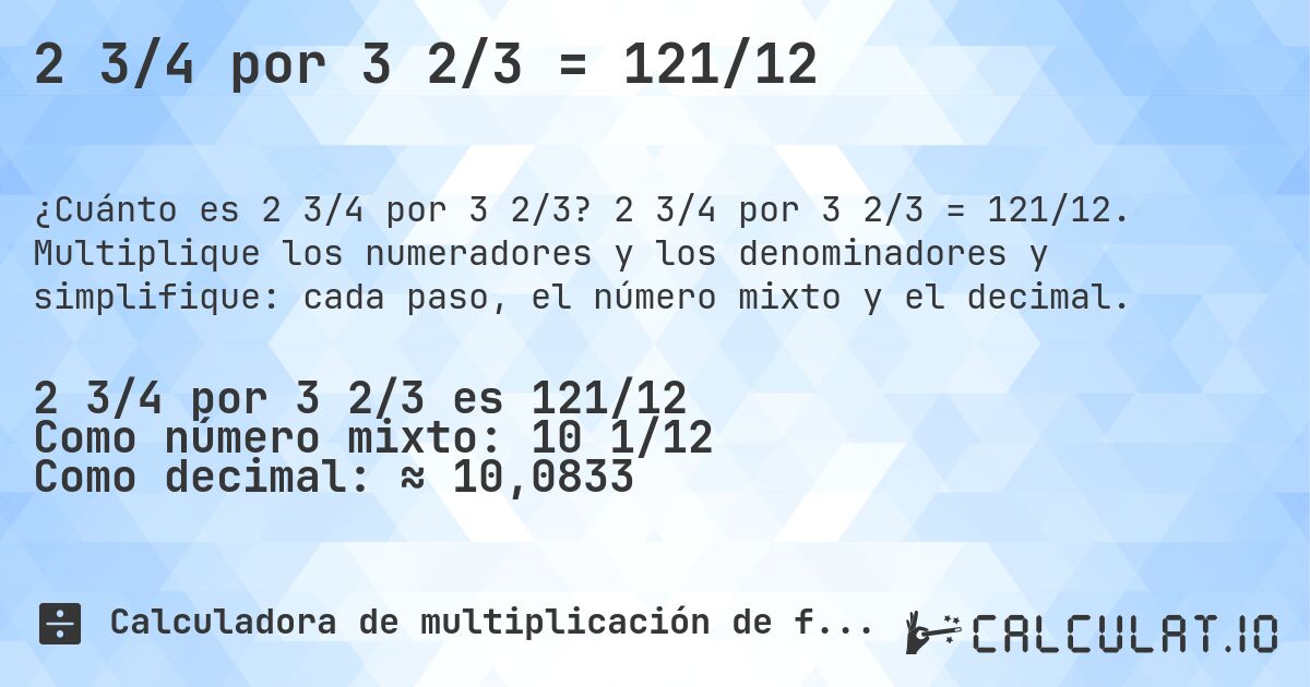 2 3/4 por 3 2/3 = 121/12. 2 3/4 por 3 2/3 = 121/12. Multiplique los numeradores y los denominadores y simplifique: cada paso, el número mixto y el decimal.