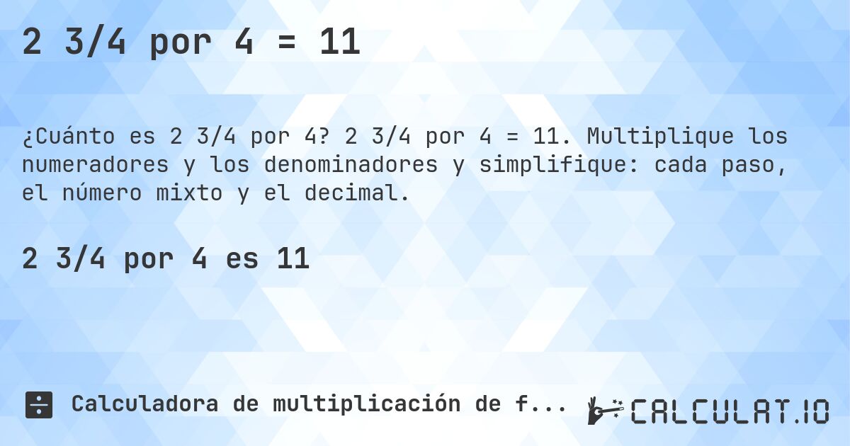 2 3/4 por 4 = 11. 2 3/4 por 4 = 11. Multiplique los numeradores y los denominadores y simplifique: cada paso, el número mixto y el decimal.