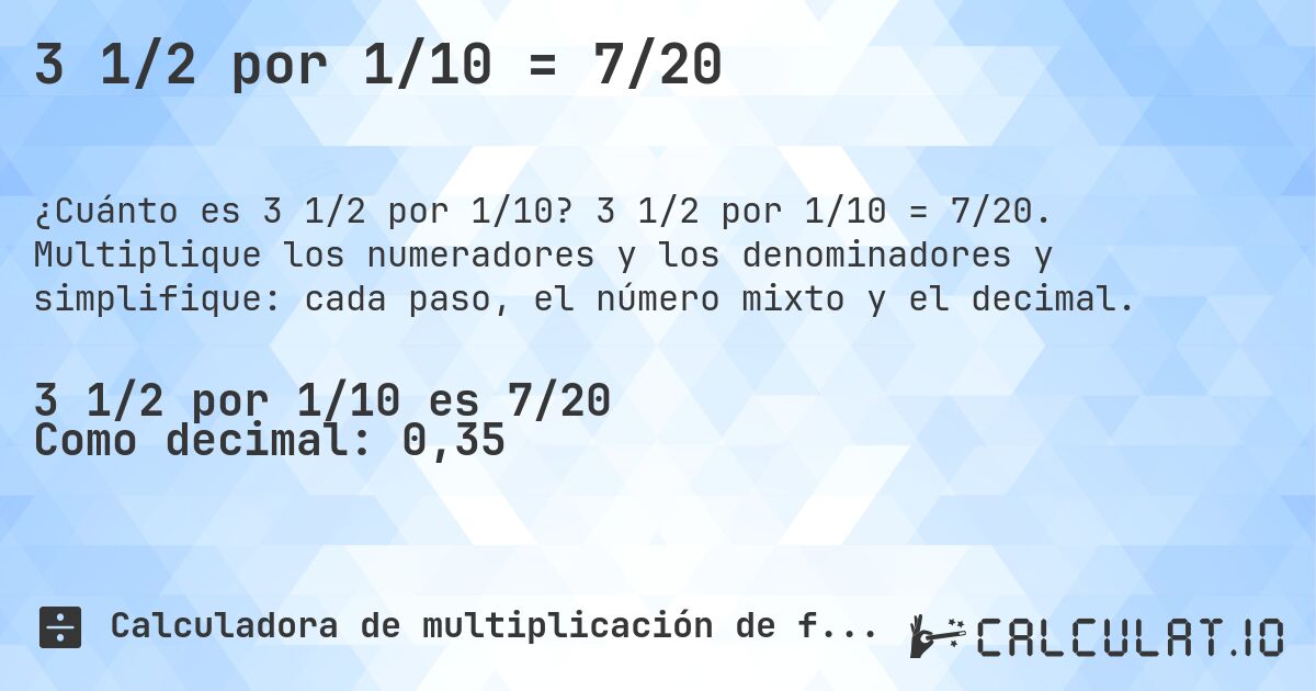 3 1/2 por 1/10 = 7/20. 3 1/2 por 1/10 = 7/20. Multiplique los numeradores y los denominadores y simplifique: cada paso, el número mixto y el decimal.