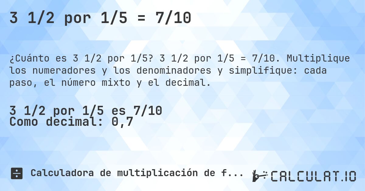 3 1/2 por 1/5 = 7/10. 3 1/2 por 1/5 = 7/10. Multiplique los numeradores y los denominadores y simplifique: cada paso, el número mixto y el decimal.