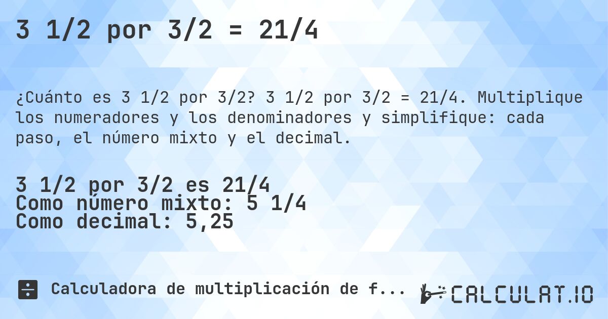 3 1/2 por 3/2 = 21/4. 3 1/2 por 3/2 = 21/4. Multiplique los numeradores y los denominadores y simplifique: cada paso, el número mixto y el decimal.