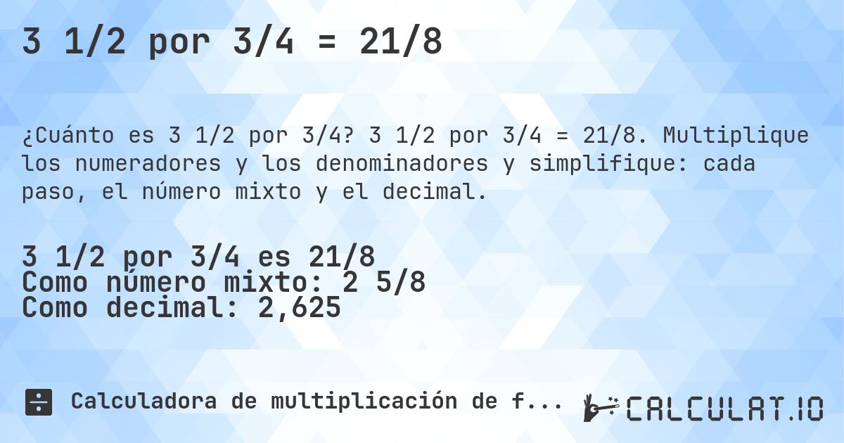 3 1/2 por 3/4 = 21/8. 3 1/2 por 3/4 = 21/8. Multiplique los numeradores y los denominadores y simplifique: cada paso, el número mixto y el decimal.
