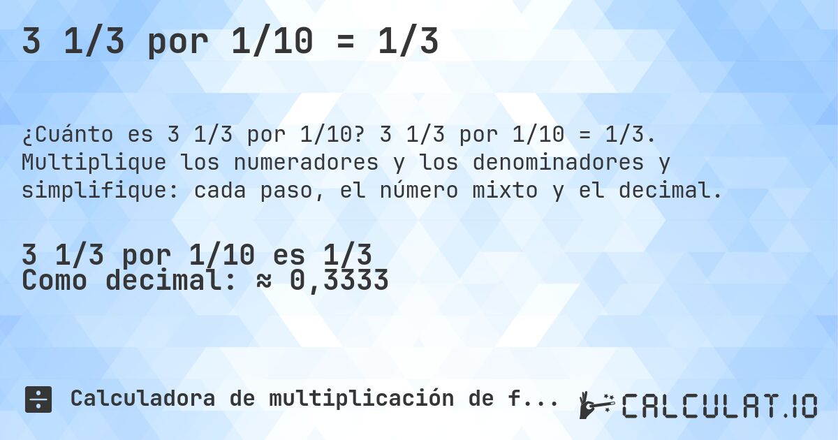 3 1/3 por 1/10 = 1/3. 3 1/3 por 1/10 = 1/3. Multiplique los numeradores y los denominadores y simplifique: cada paso, el número mixto y el decimal.