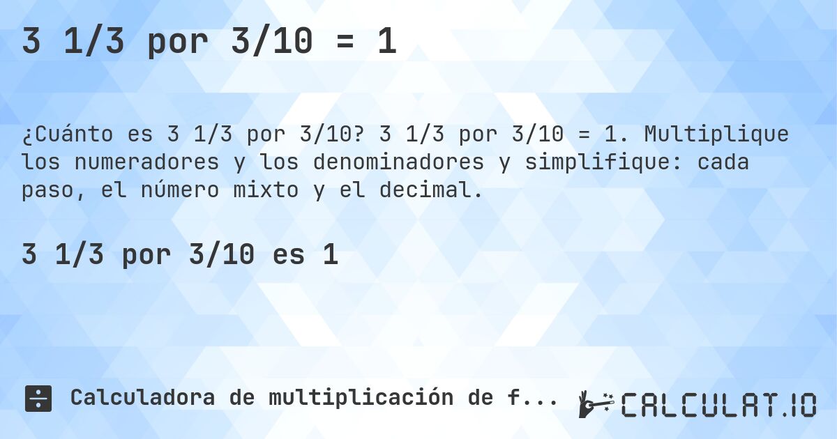 3 1/3 por 3/10 = 1. 3 1/3 por 3/10 = 1. Multiplique los numeradores y los denominadores y simplifique: cada paso, el número mixto y el decimal.