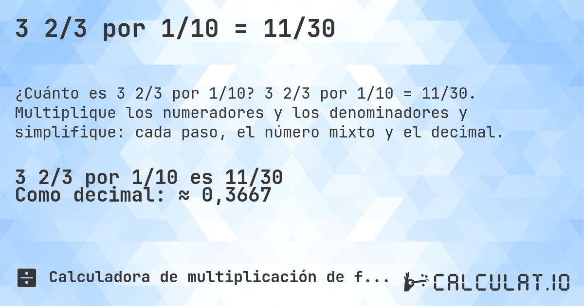 3 2/3 por 1/10 = 11/30. 3 2/3 por 1/10 = 11/30. Multiplique los numeradores y los denominadores y simplifique: cada paso, el número mixto y el decimal.