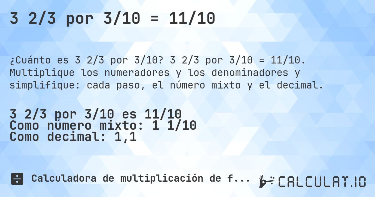 3 2/3 por 3/10 = 11/10. 3 2/3 por 3/10 = 11/10. Multiplique los numeradores y los denominadores y simplifique: cada paso, el número mixto y el decimal.