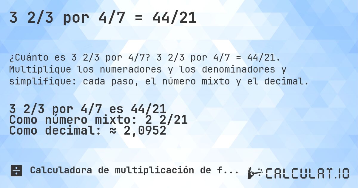 3 2/3 por 4/7 = 44/21. 3 2/3 por 4/7 = 44/21. Multiplique los numeradores y los denominadores y simplifique: cada paso, el número mixto y el decimal.