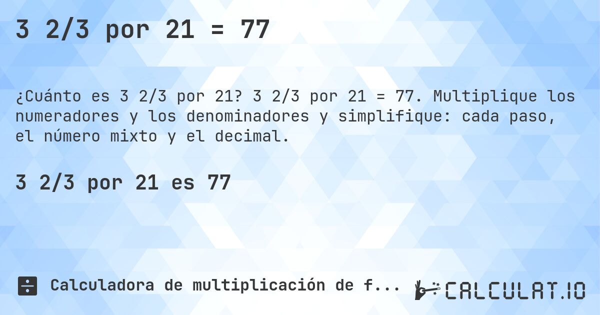 3 2/3 por 21 = 77. 3 2/3 por 21 = 77. Multiplique los numeradores y los denominadores y simplifique: cada paso, el número mixto y el decimal.